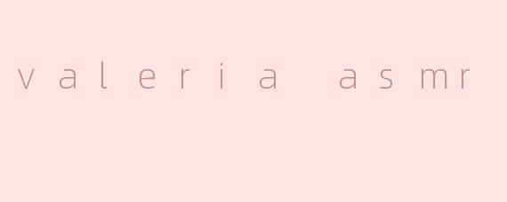 valeria asmr